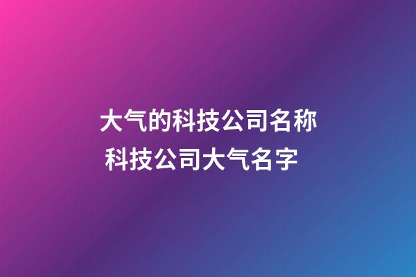 大气的科技公司名称 科技公司大气名字